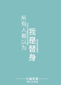所有人都以為我是替身